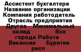 Ассистент бухгалтера › Название организации ­ Компания-работодатель › Отрасль предприятия ­ Другое › Минимальный оклад ­ 17 000 - Все города Работа » Вакансии   . Бурятия респ.